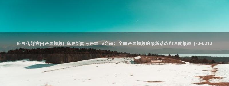 麻豆视频榜单：麻豆传媒官网芒果视频(\