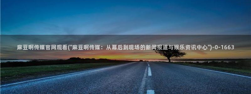 麻豆视频网：麻豆啊传媒官网观看(\