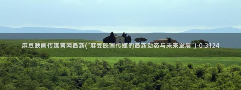 麻豆视频长尾词：麻豆映画传媒官网最新(\
