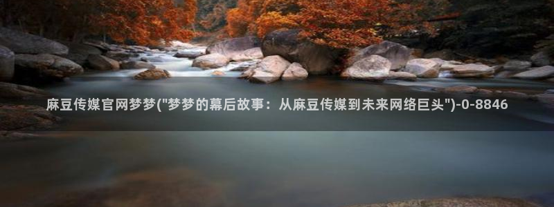 麻豆短剧：麻豆传媒官网梦梦(\